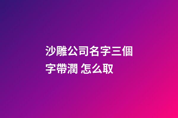 沙雕公司名字三個字帶潤 怎么取-第1張-公司起名-玄機派